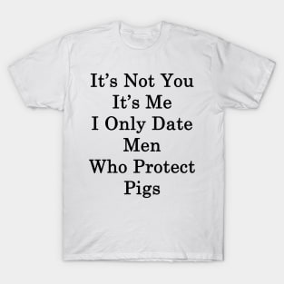 It's Not You It's Me I Only Date Men Who Protect Pigs T-Shirt